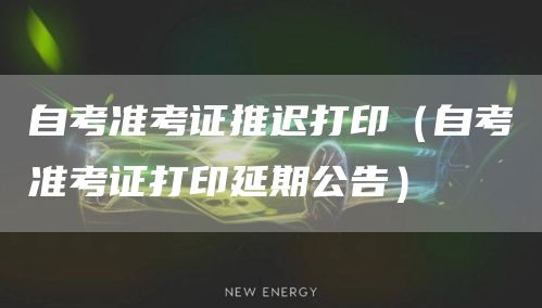 自考准考证推迟打印（自考准考证打印延期公告）(图1)