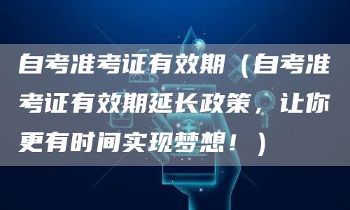 自考准考证有效期（自考准考证有效期延长政策，让你更有时间实现梦想！）
