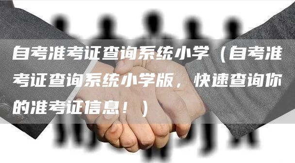 自考准考证查询系统小学（自考准考证查询系统小学版，快速查询你的准考证信息！）(图1)