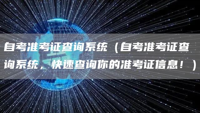 自考准考证查询系统（自考准考证查询系统，快速查询你的准考证信息！）