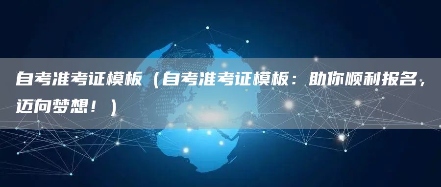自考准考证模板（自考准考证模板：助你顺利报名，迈向梦想！）
