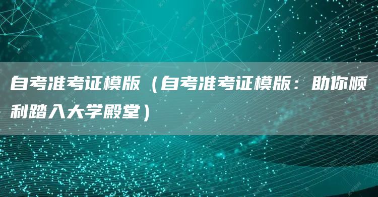 自考准考证模版（自考准考证模版：助你顺利踏入大学殿堂）