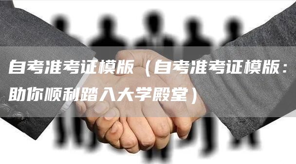 自考准考证模版（自考准考证模版：助你顺利踏入大学殿堂）(图1)