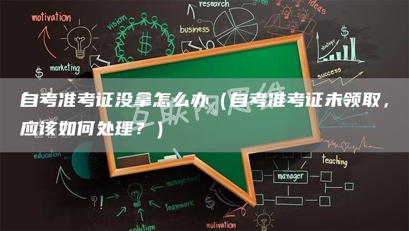 自考准考证没拿怎么办（自考准考证未领取，应该如何处理？）(图1)