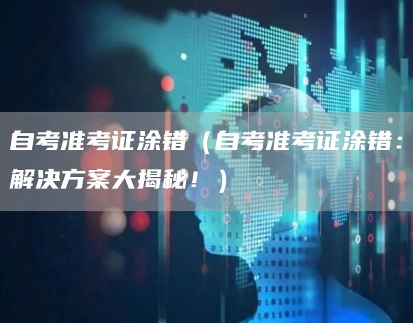 自考准考证涂错（自考准考证涂错：解决方案大揭秘！）(图1)