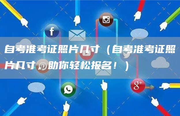 自考准考证照片几寸（自考准考证照片几寸，助你轻松报名！）(图1)