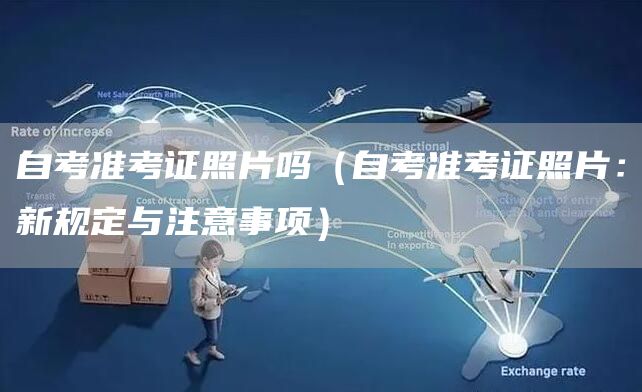 自考准考证照片吗（自考准考证照片：新规定与注意事项）(图1)