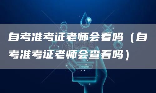 自考准考证老师会看吗（自考准考证老师会查看吗）(图1)