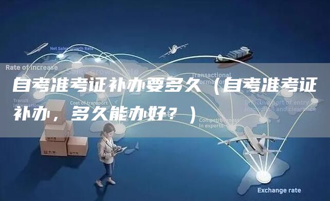 自考准考证补办要多久（自考准考证补办，多久能办好？）