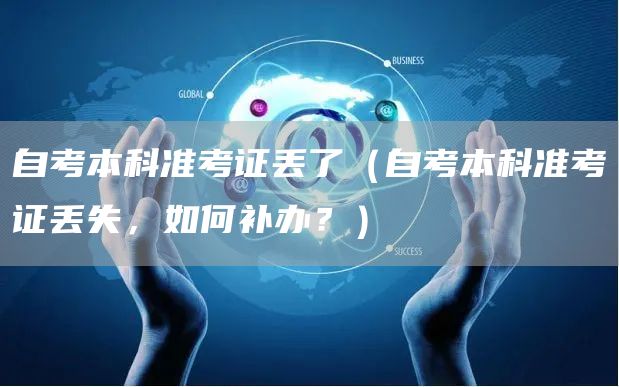 自考本科准考证丢了（自考本科准考证丢失，如何补办？）