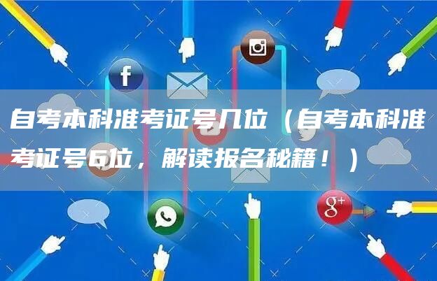 自考本科准考证号几位（自考本科准考证号6位，解读报名秘籍！）