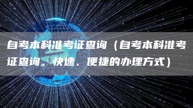 自考本科准考证查询（自考本科准考证查询，快速、便捷的办理方式）