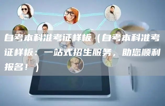 自考本科准考证样板（自考本科准考证样板：一站式招生服务，助您顺利报名！）