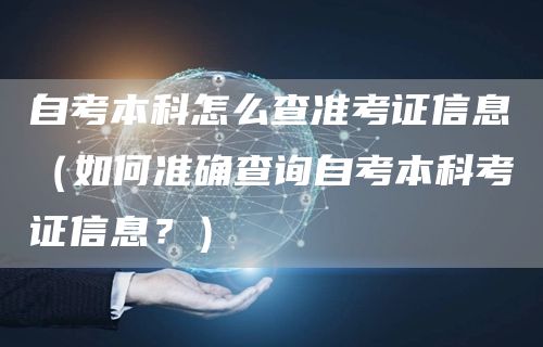 自考本科怎么查准考证信息（如何准确查询自考本科考证信息？）