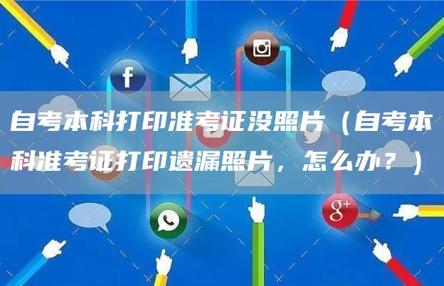 自考本科打印准考证没照片（自考本科准考证打印遗漏照片，怎么办？）(图1)