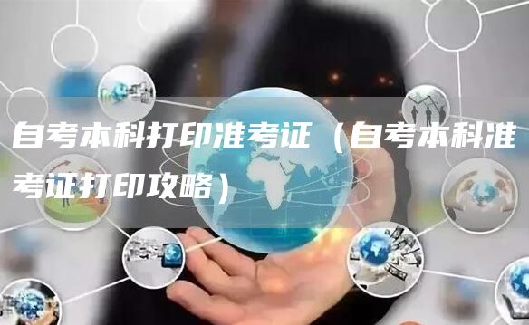 自考本科打印准考证（自考本科准考证打印攻略）(图1)