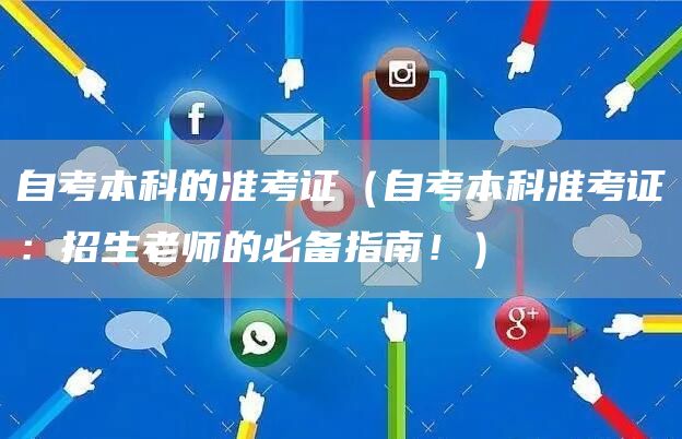 自考本科的准考证（自考本科准考证：招生老师的必备指南！）