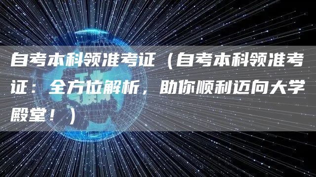 自考本科领准考证（自考本科领准考证：全方位解析，助你顺利迈向大学殿堂！）(图1)