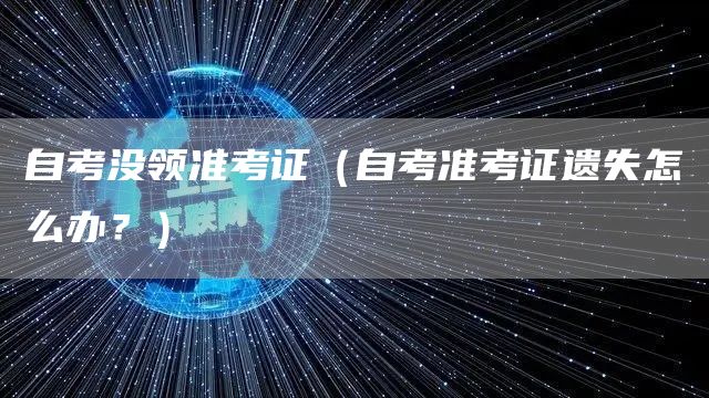 自考没领准考证（自考准考证遗失怎么办？）(图1)