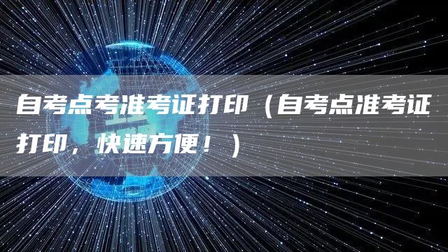 自考点考准考证打印（自考点准考证打印，快速方便！）(图1)