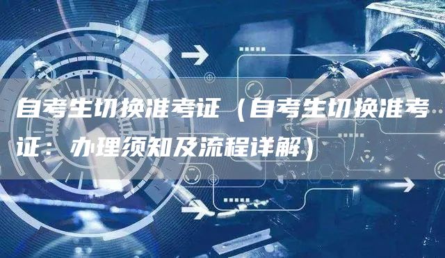 自考生切换准考证（自考生切换准考证：办理须知及流程详解）(图1)