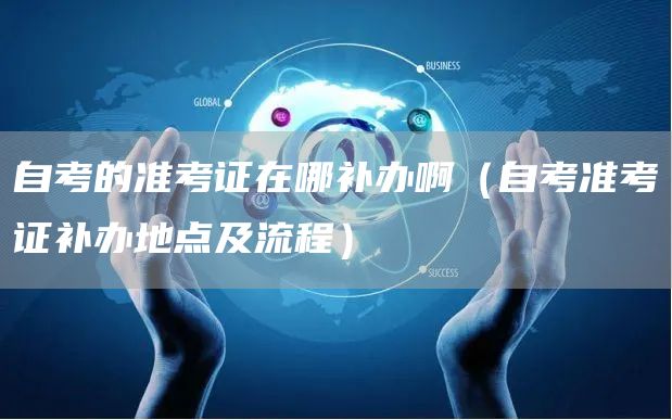 自考的准考证在哪补办啊（自考准考证补办地点及流程）(图1)