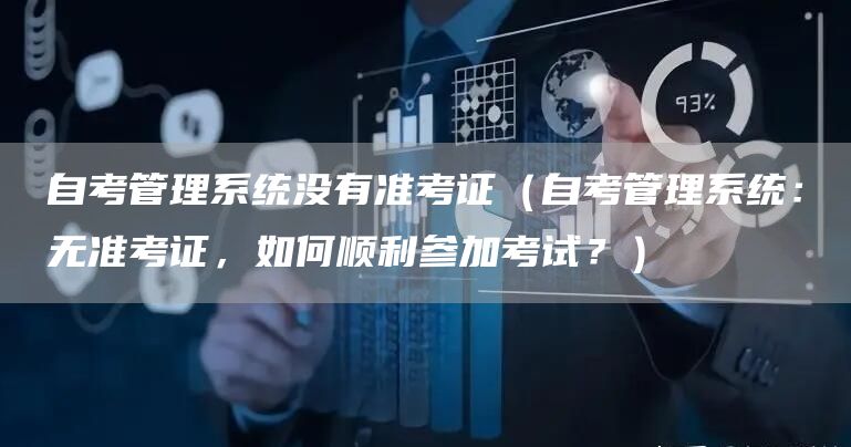 自考管理系统没有准考证（自考管理系统：无准考证，如何顺利参加考试？）(图1)