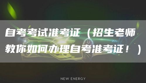 自考考试准考证（招生老师教你如何办理自考准考证！）(图1)