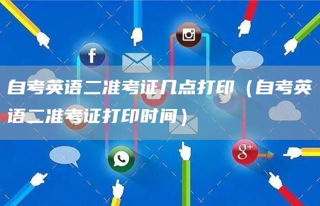 自考英语二准考证几点打印（自考英语二准考证打印时间）