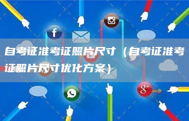自考证准考证照片尺寸（自考证准考证照片尺寸优化方案）