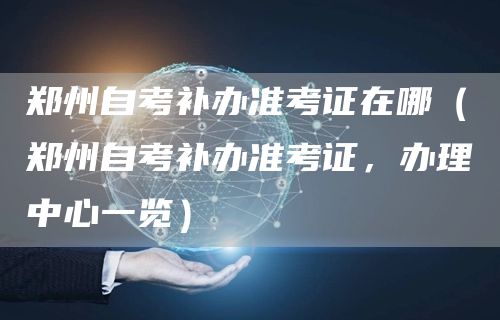 郑州自考补办准考证在哪（郑州自考补办准考证，办理中心一览）(图1)