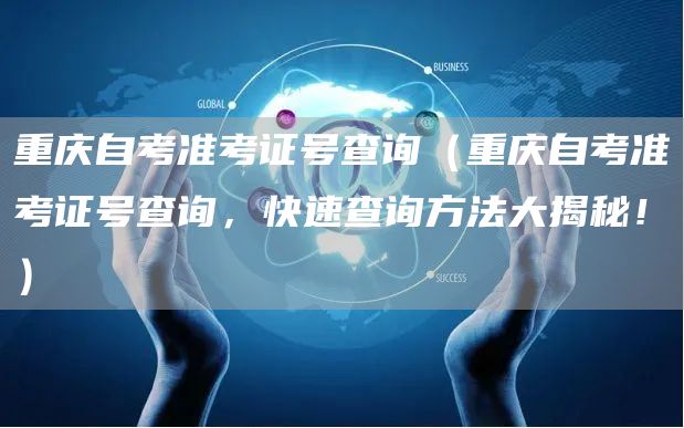 重庆自考准考证号查询（重庆自考准考证号查询，快速查询方法大揭秘！）