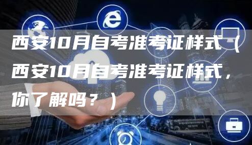 西安10月自考准考证样式（西安10月自考准考证样式，你了解吗？）