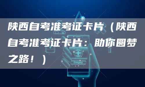 陕西自考准考证卡片（陕西自考准考证卡片：助你圆梦之路！）(图1)