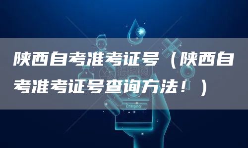 陕西自考准考证号（陕西自考准考证号查询方法！）