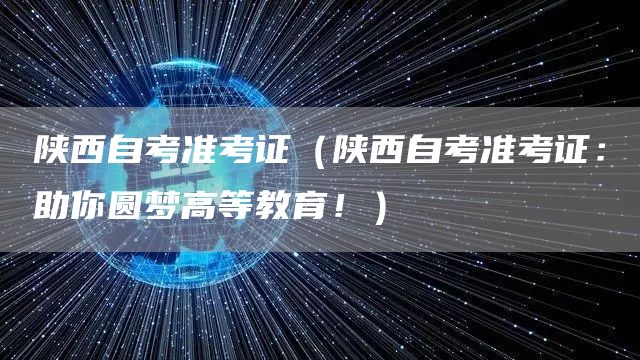 陕西自考准考证（陕西自考准考证：助你圆梦高等教育！）(图1)