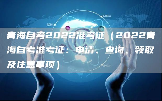 青海自考2022准考证（2022青海自考准考证：申请、查询、领取及注意事项）(图1)