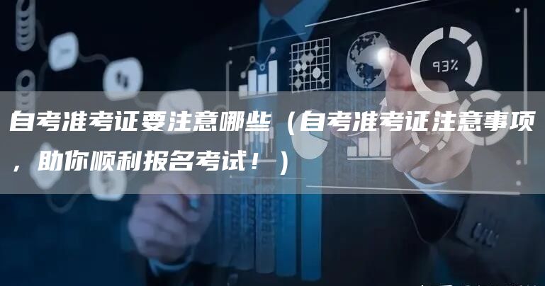 自考准考证要注意哪些（自考准考证注意事项，助你顺利报名考试！）
