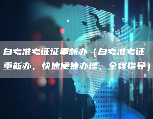 自考准考证证重新办（自考准考证重新办，快速便捷办理，全程指导）(图1)