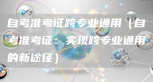 自考准考证跨专业通用（自考准考证：实现跨专业通用的新途径）(图1)