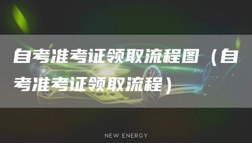 自考准考证领取流程图（自考准考证领取流程）