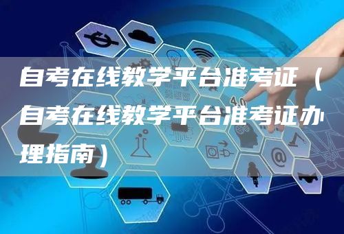 自考在线教学平台准考证（自考在线教学平台准考证办理指南）(图1)