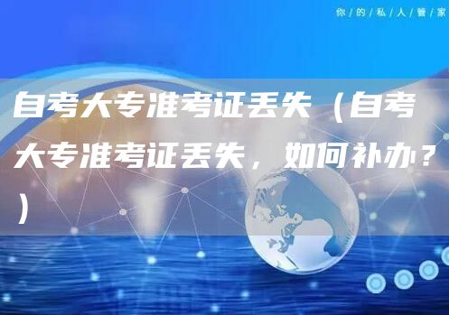 自考大专准考证丢失（自考大专准考证丢失，如何补办？）(图1)