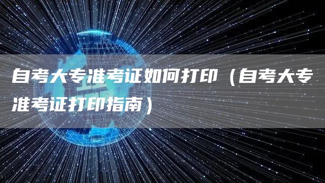 自考大专准考证如何打印（自考大专准考证打印指南）(图1)