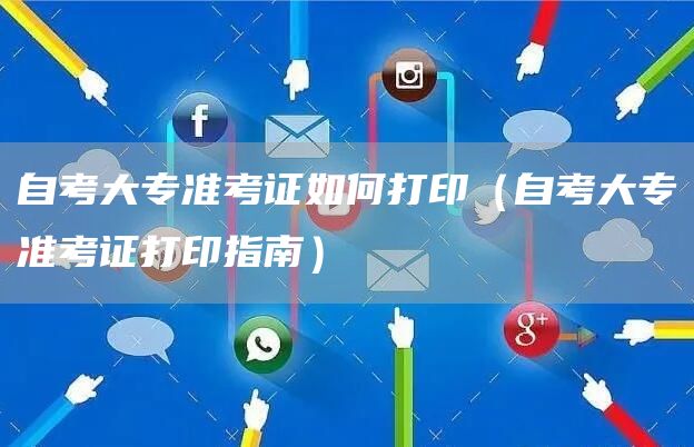 自考大专准考证如何打印（自考大专准考证打印指南）