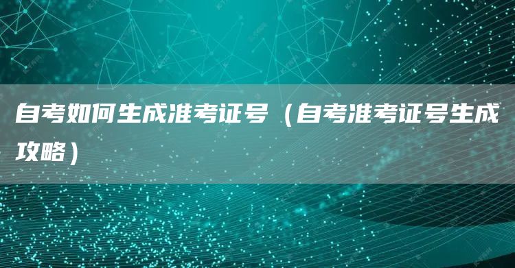 自考如何生成准考证号（自考准考证号生成攻略）