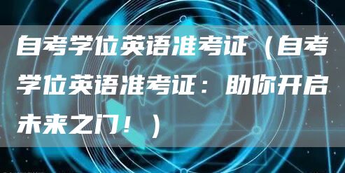 自考学位英语准考证（自考学位英语准考证：助你开启未来之门！）(图1)