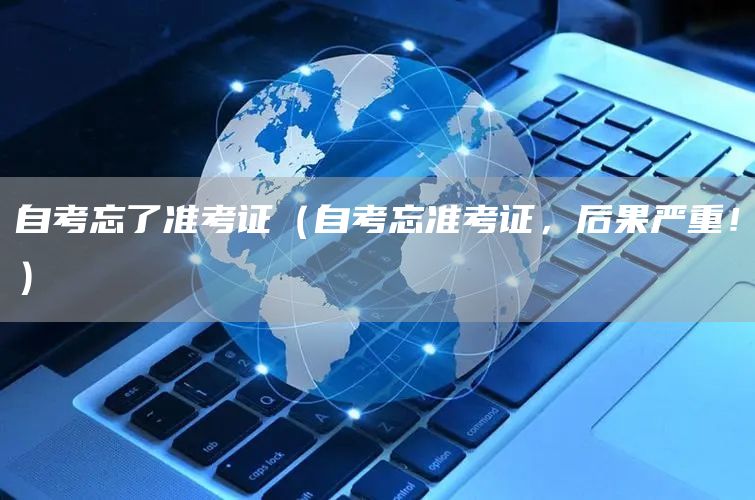 自考忘了准考证（自考忘准考证，后果严重！）(图1)
