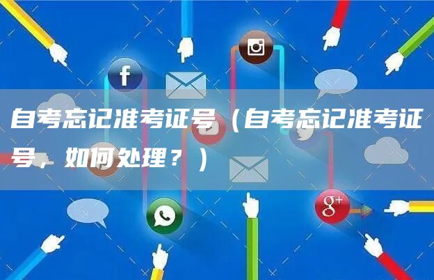 自考忘记准考证号（自考忘记准考证号，如何处理？）(图1)