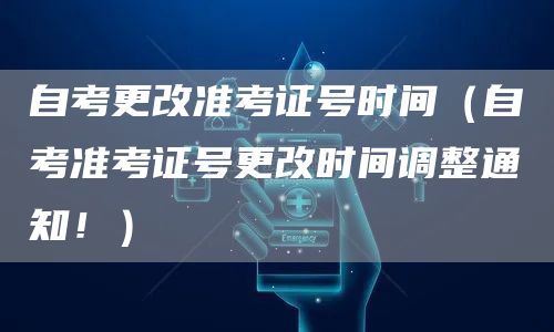 自考更改准考证号时间（自考准考证号更改时间调整通知！）